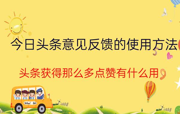 今日头条意见反馈的使用方法 头条获得那么多点赞有什么用？